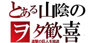 とある山陰のヲタ歓喜（進撃の巨人を放送）