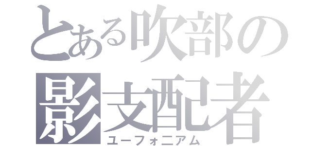 とある吹部の影支配者（ユーフォ二アム）