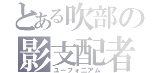 とある吹部の影支配者（ユーフォ二アム）