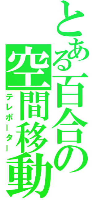 とある百合の空間移動（テレポーター）