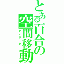 とある百合の空間移動（テレポーター）