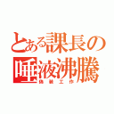 とある課長の唾液沸騰（偽装工作）