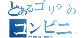 とあるゴリラ（小尾）のコンビニで買い物（バナナ買ったら笑われた）