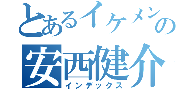 とあるイケメンの安西健介（インデックス）