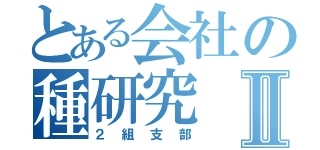 とある会社の種研究Ⅱ（２組支部）