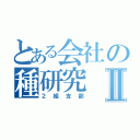 とある会社の種研究Ⅱ（２組支部）