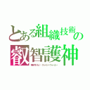 とある組織技術者の叡智護神（格好付けたい　クレイジーフォーユー）