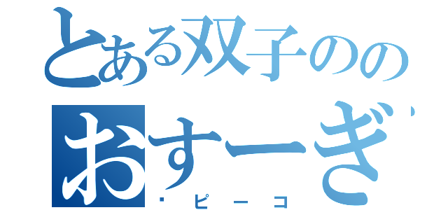 とある双子ののおすーぎ（➕ピーコ）