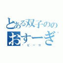 とある双子ののおすーぎ（➕ピーコ）