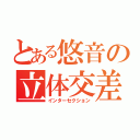 とある悠音の立体交差（インターセクション）