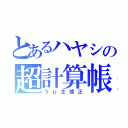 とあるハヤシの超計算帳（うｐ主補正）