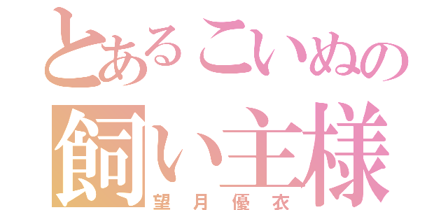 とあるこいぬの飼い主様（望月優衣）