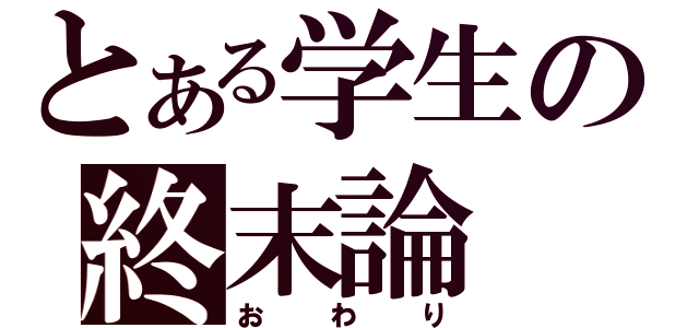 とある学生の終末論（お わ り）