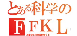 とある科学のＦＦＫＬ（不確定不可思議研究ラボ）