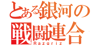 とある銀河の戦闘連合（Ｒａｚｇｒｉｚ）