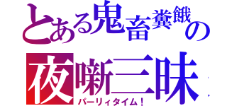 とある鬼畜糞餓鬼」の夜噺三昧（パーリィタイム！）