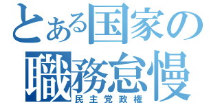 とある国家の職務怠慢（民主党政権）