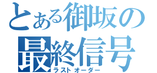 とある御坂の最終信号（ラストオーダー）