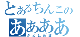 とあるちんこのあああああ（かめはめ波）