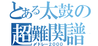 とある太鼓の超難関譜面（〆ドレー２０００）