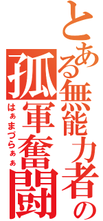 とある無能力者の孤軍奮闘（はぁまづらぁぁ）