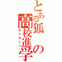 とある狐の高校進学（おでめとう）