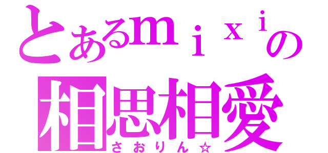 とあるｍｉｘｉの相思相愛（さおりん☆）