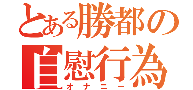 とある勝都の自慰行為（オナニー）