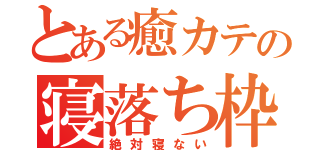 とある癒カテの寝落ち枠（絶対寝ない）