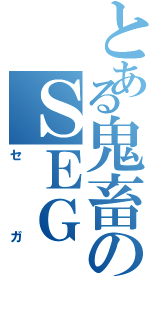 とある鬼畜のＳＥＧ（セガ）