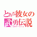 とある彼女の武勇伝説（ぷぎゃーｏｒｚ）