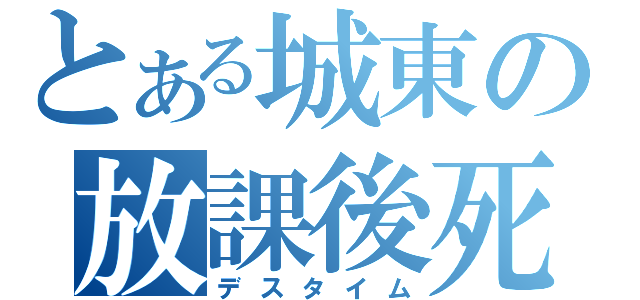 とある城東の放課後死茶会（デスタイム）