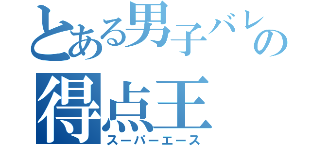 とある男子バレー部の得点王（スーパーエース）