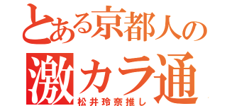 とある京都人の激カラ通（松井玲奈推し）