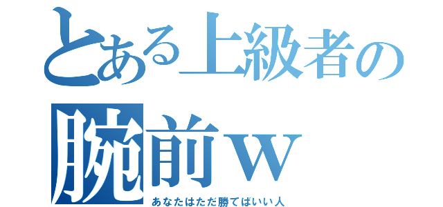 とある上級者の腕前ｗ（あなたはただ勝てばいい人）