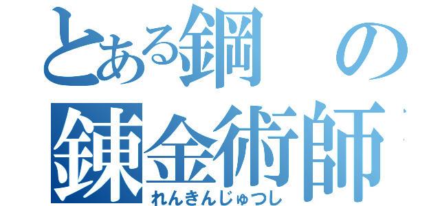 とある鋼の錬金術師（れんきんじゅつし）