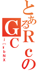 とあるＲｃのＧＣ（ｊ［\ｂＮＸ）