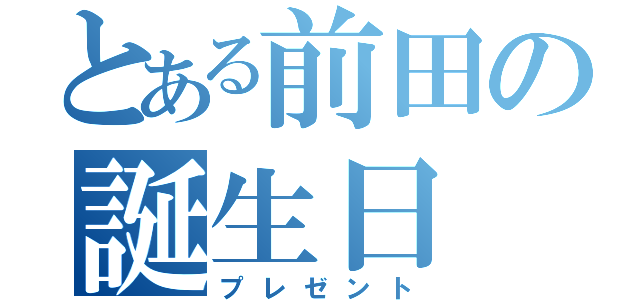 とある前田の誕生日（プレゼント）