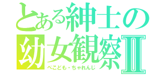 とある紳士の幼女観察Ⅱ（ぺこども・ちゃれんじ）