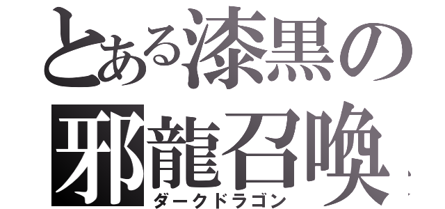 とある漆黒の邪龍召喚（ダークドラゴン）