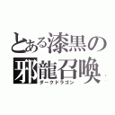 とある漆黒の邪龍召喚（ダークドラゴン）