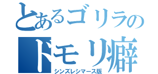 とあるゴリラのドモリ癖（シンズレシマース版）