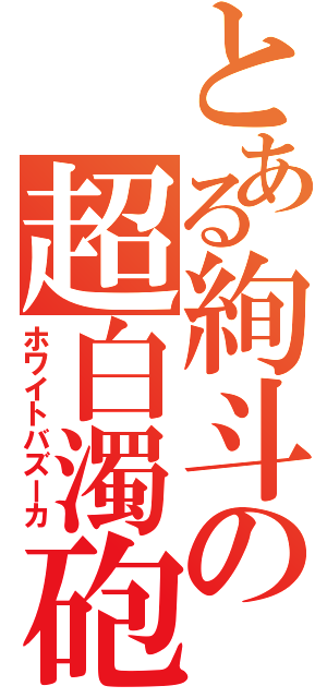 とある絢斗の超白濁砲（ホワイトバズーカ）