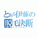 とある伊藤の脱毛決断（ハゲっすね）