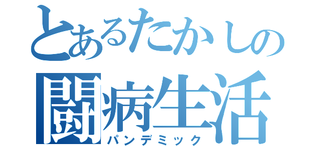 とあるたかしの闘病生活（パンデミック）