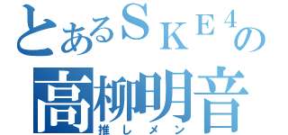 とあるＳＫＥ４８の高柳明音（推しメン）