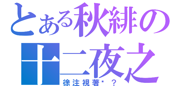 とある秋緋の十二夜之謎（徐注視著咱？）