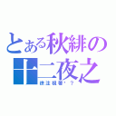 とある秋緋の十二夜之謎（徐注視著咱？）