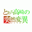 とある高崎の突然変異（ゴリラ化）