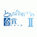 とある合唱コンの金賞Ⅱ（２年Ａ組）